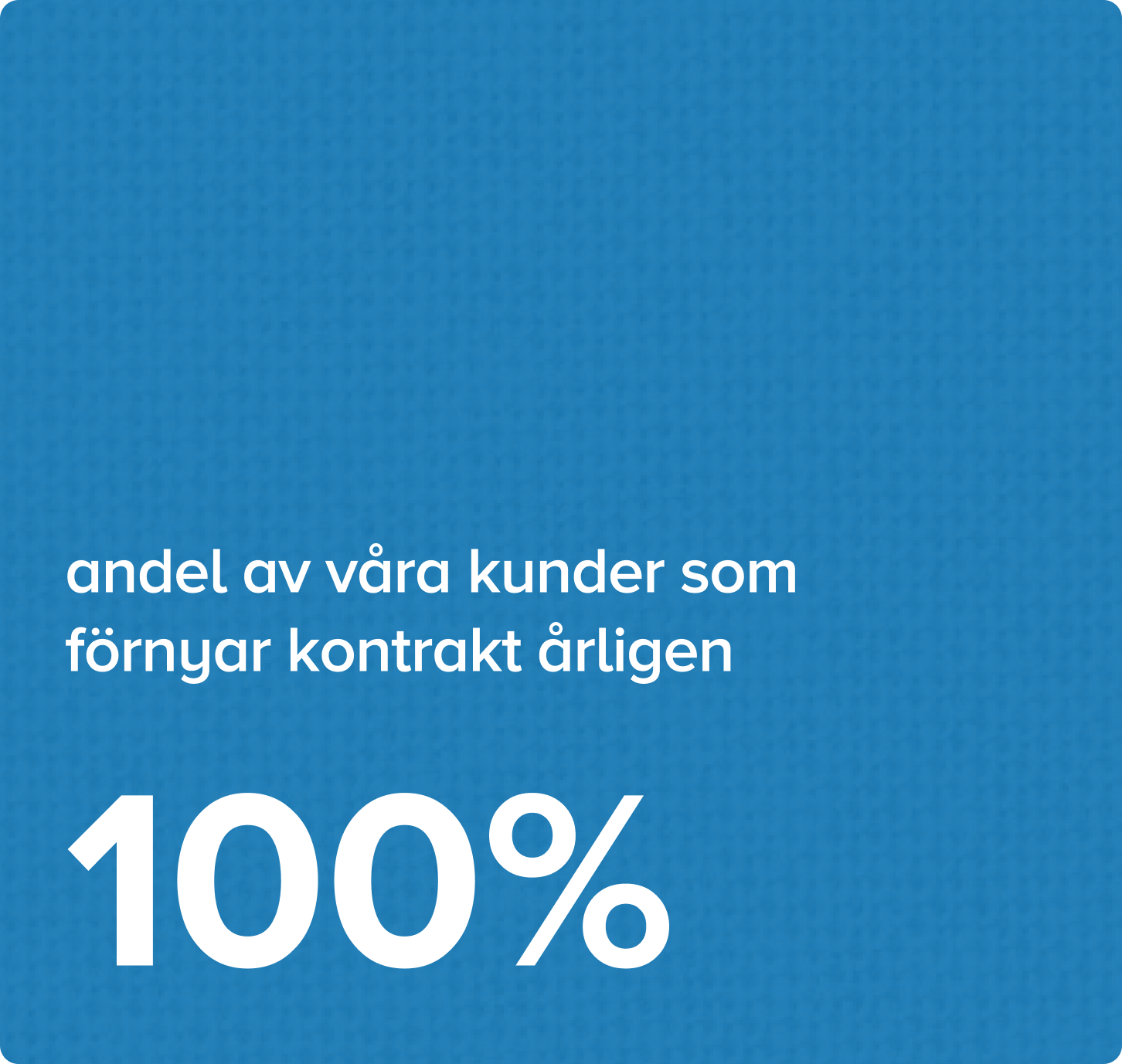 100% av våra kunder förnyar kontraktet med oss årligen